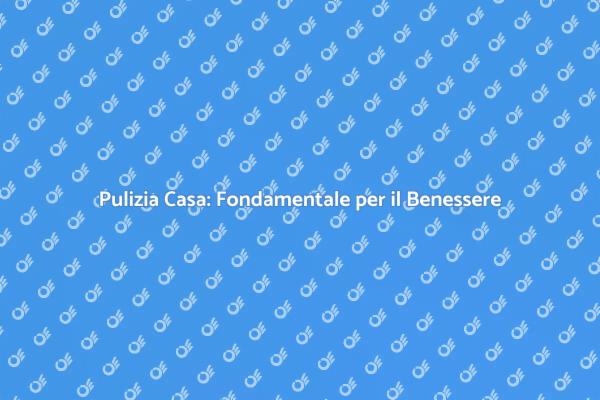 Casa Pulita: Chiave del Benessere