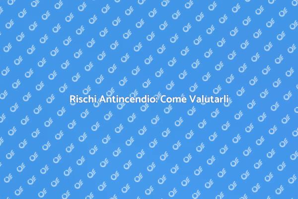 Rischi Antincendio: Guida alla Valutazione