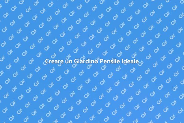 Guida all'Arredamento di Giardini Pensili