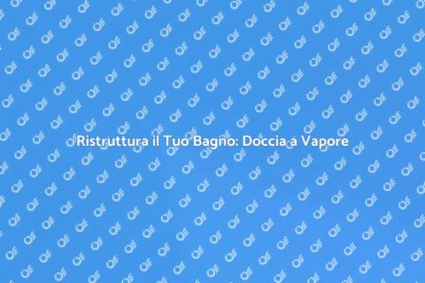 Doccia a Vapore: Trasforma il Tuo Bagno