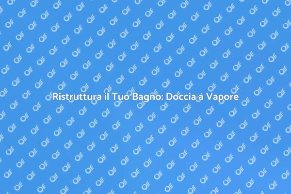Trasforma il Tuo Bagno con una Doccia a Vapore