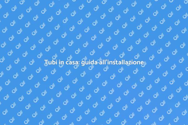 Guida all'installazione di tubi in casa