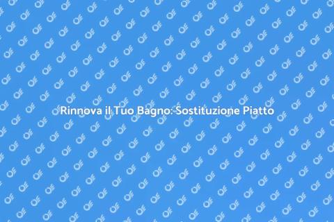 Sostituzione Piatto Doccia: Guida