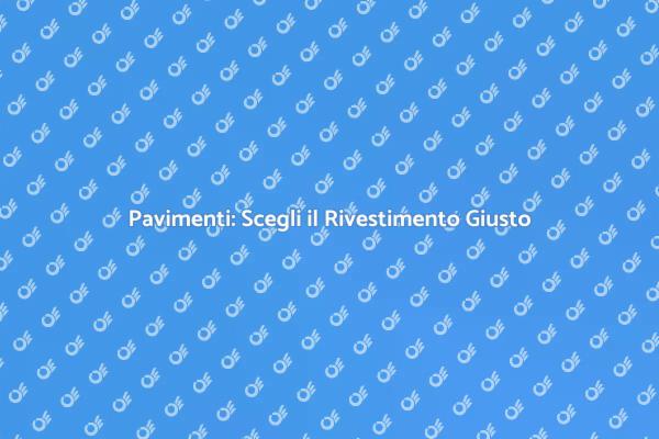 Rivestimenti Pavimentali: Guida alla Scelta