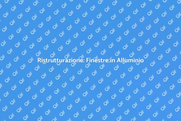 Rinnova la tua Casa con Finestre in Alluminio