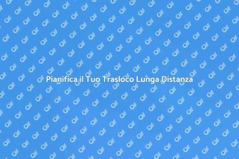 Trasloco Lunga Distanza: Guida Completa