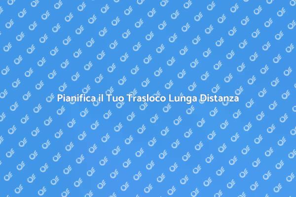 Trasloco Lunga Distanza: Come Pianificare