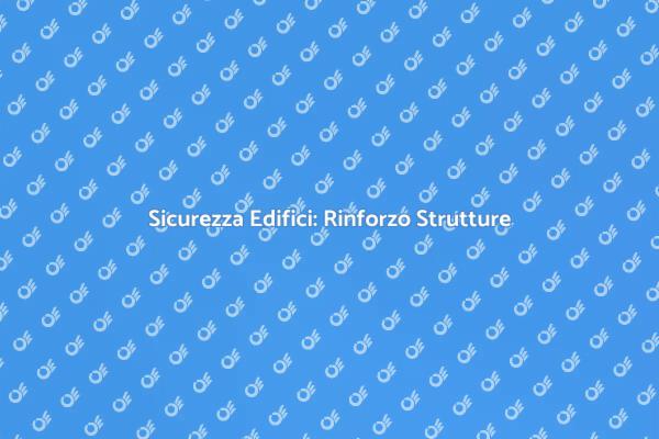 Rinforzo delle Strutture: Sicurezza Prima di Tutto