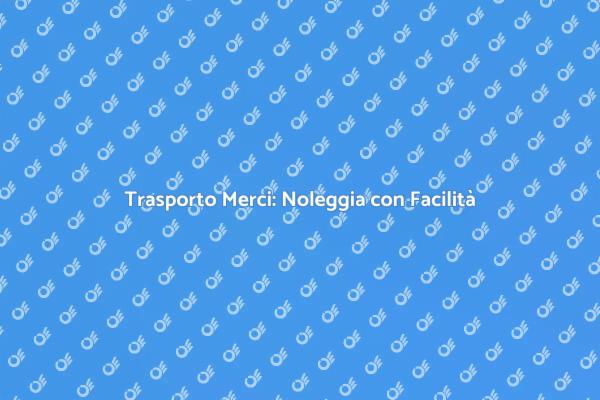 Noleggiare un Trasporto Merci Veloce