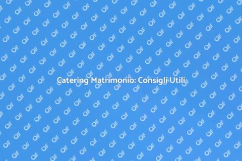Catering Matrimonio: Guida Completa