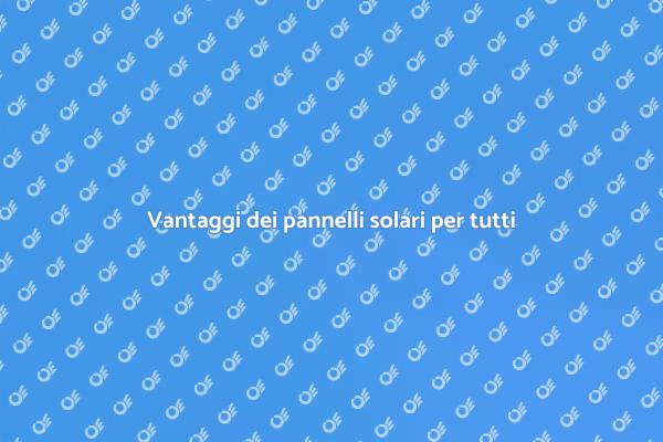 Scopri i vantaggi dei pannelli solari