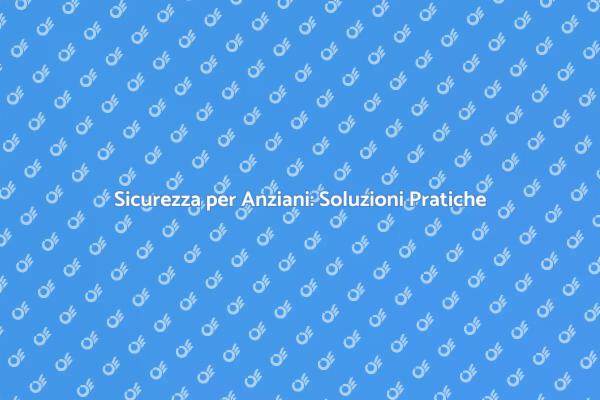 Sicurezza e Benessere per Anziani