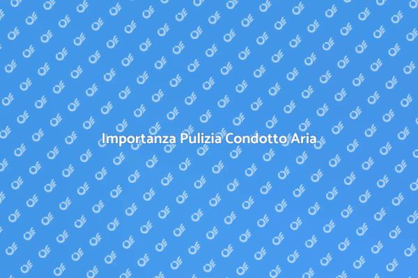 Perché Pulire il Condotto dell'Aria?