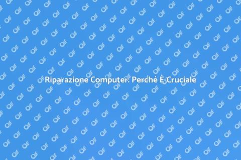 Riparazione Computer: Servizio Essenziale