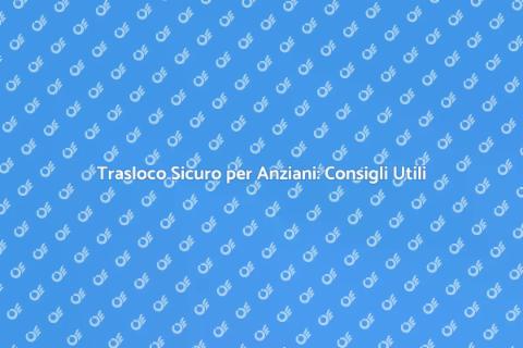 Trasloco per Anziani: Guida Pratica