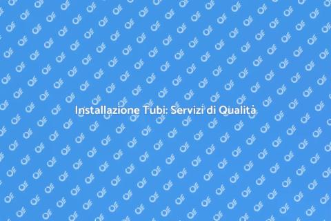 Installazione Tubi: Eccellenza e Competenza