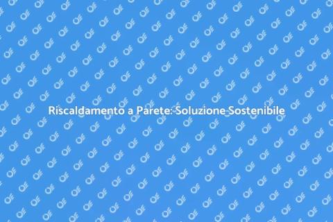 Riscaldamento a Parete: Comfort e Efficienza