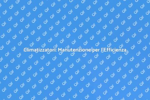 Manutenzione Climatizzatori: Guida Essenziale