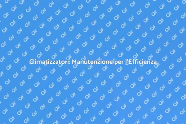 Guida alla Manutenzione dei Climatizzatori