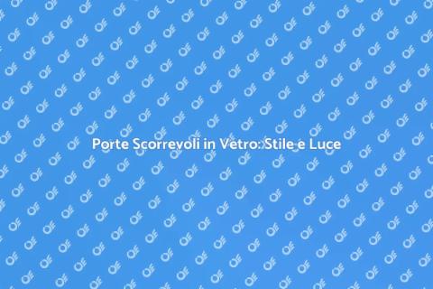 Porte in Vetro Scorrevoli: Eleganza e Funzionalità
