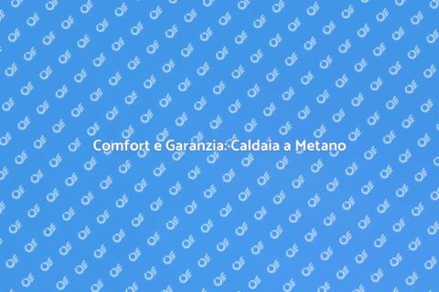 Garanzia Caldaia a Metano: Comfort Sicuro