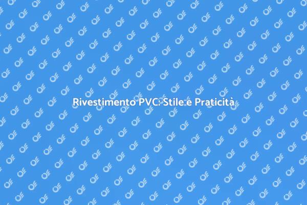 Rivestimento PVC: Comfort e Design Unici