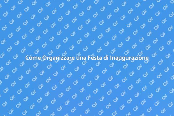 Organizzare una Festa di Inaugurazione di Successo