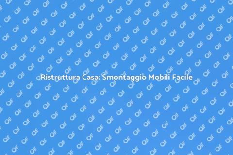 Smontaggio Mobili: Ristruttura Senza Stress