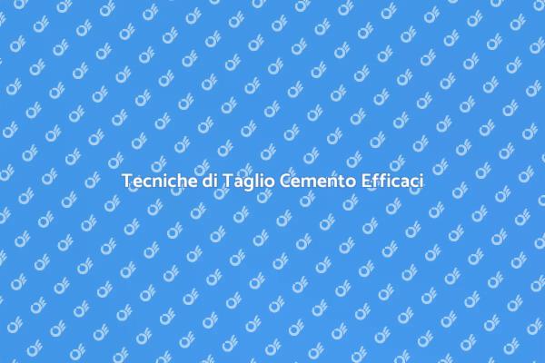 Taglio Cemento: Tecniche e Vantaggi