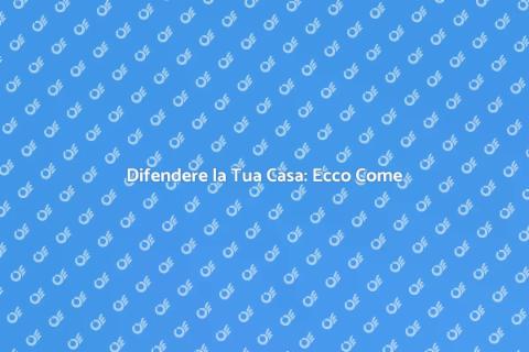 Sicurezza Casa: Proteggila al Meglio