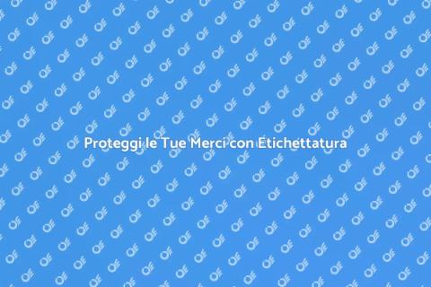 Etichettatura Merci: Protezione Efficace