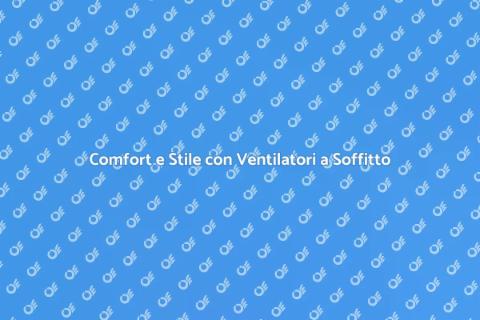 Ventilatore a Soffitto: Comfort e Stile