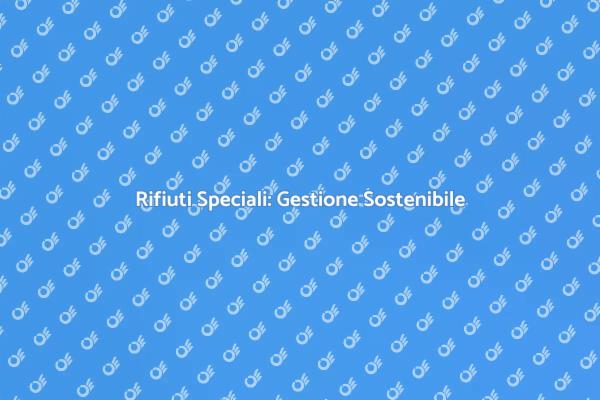 Rifiuti Speciali: La Sfida della Gestione