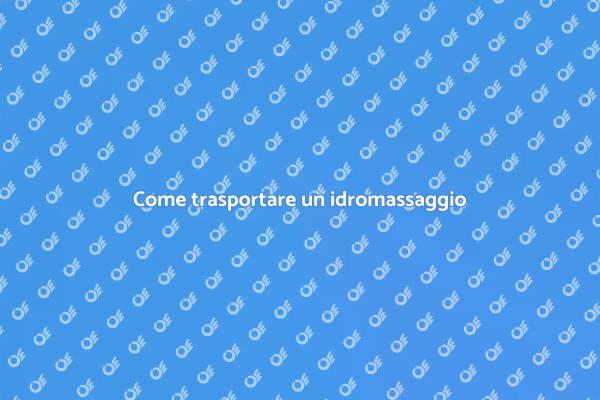 Trasporto idromassaggio: tutto quello che serve