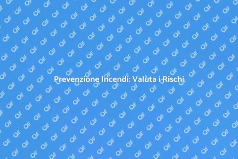 Sicurezza Antincendio: Valutazione Rischi