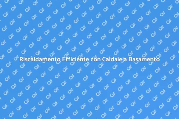 Caldaie a Basamento per Riscaldamento Efficiente