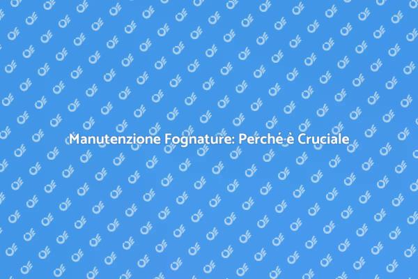 Fognature: Manutenzione Periodica Necessaria