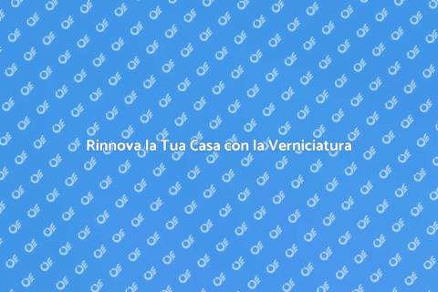 Verniciatura per Rinnovare i Tuoi Spazi
