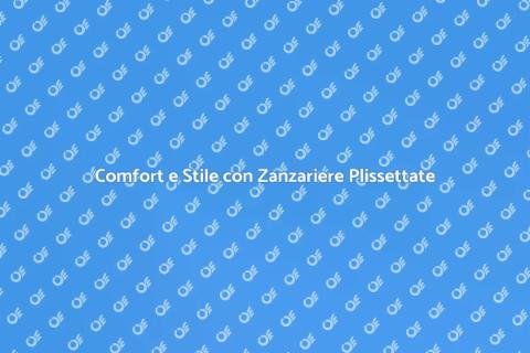 Zanzariere Plissettate: Comfort e Stile