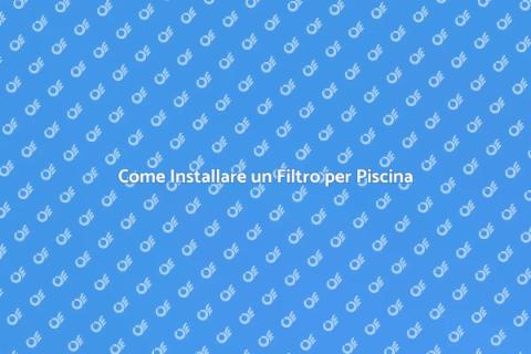 Filtro Piscina: Guida all'Installazione