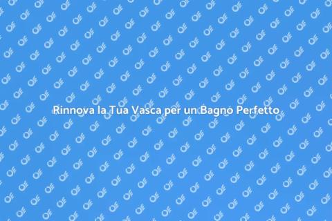 Restaurare la Vasca: Rinnova il Tuo Bagno