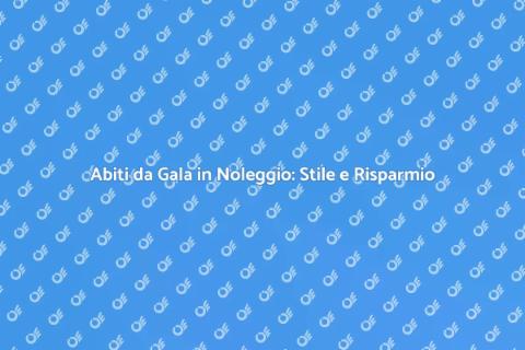 Noleggiare Abiti da Gala: Eleganza Accessibile