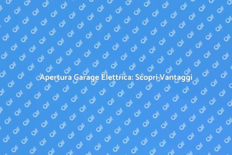 Elettrificare Apertura Garage: Vantaggi