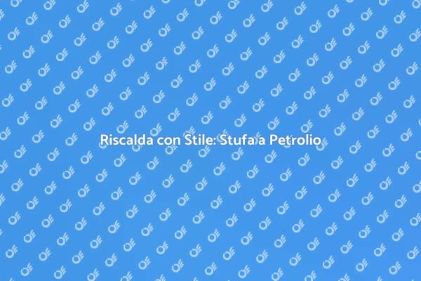 Eleganza e Funzionalità: Stufa a Petrolio