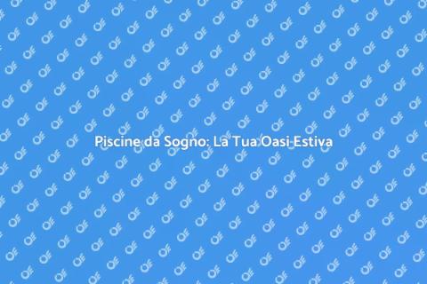 Costruire Piscine da Sogno