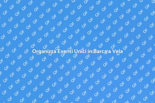Eventi Unici in Barca a Vela