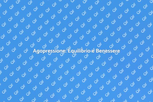 Scopri l'Agopressione per il Tuo Benessere