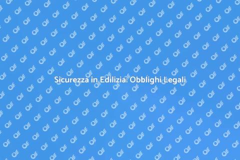 Obblighi Legali Sicurezza Edilizia