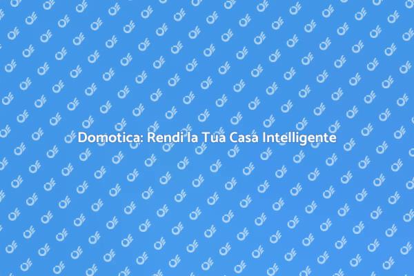 Domotica: Comfort e Innovazione per Casa