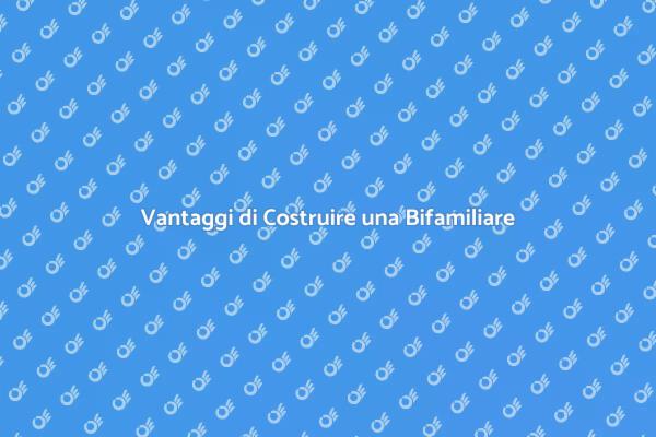 Costruire una Bifamiliare: Perché Sceglierla?